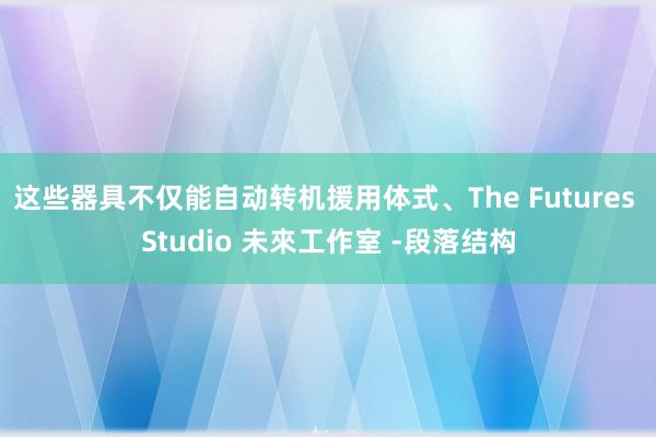 这些器具不仅能自动转机援用体式、The Futures Studio 未來工作室 -段落结构