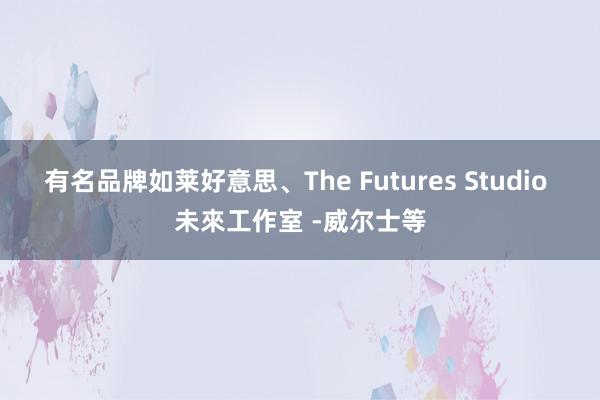 有名品牌如莱好意思、The Futures Studio 未來工作室 -威尔士等