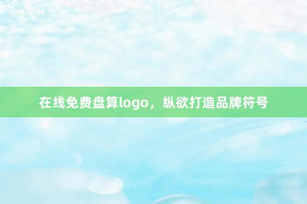 在线免费盘算logo,纵欲打造品牌符号
