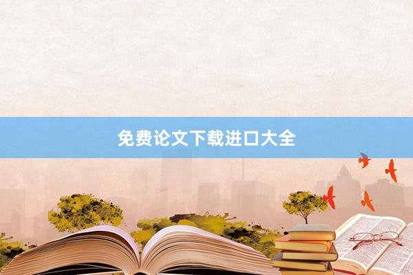 免费论文下载进口大全